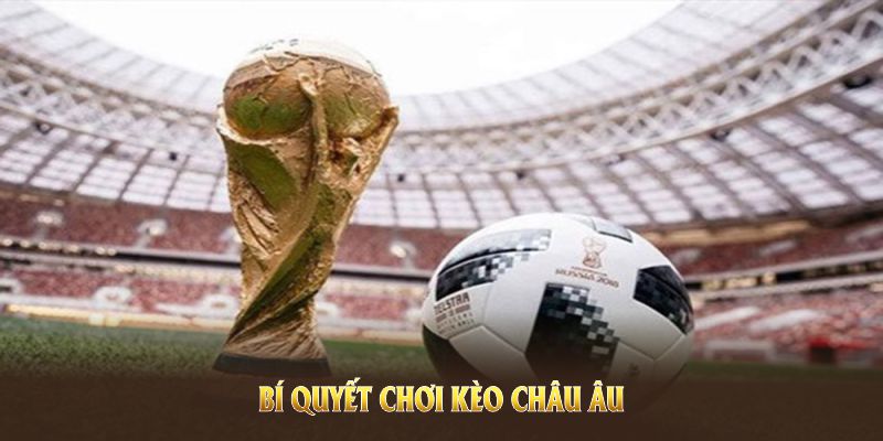 Bí quyết chơi kèo châu Âu từ C168