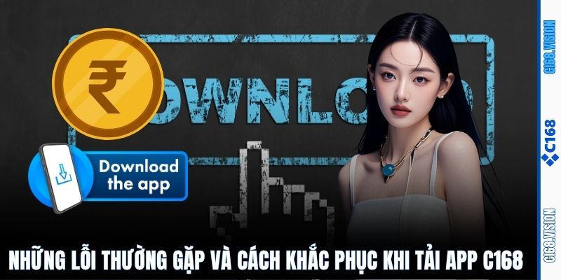 Một số lỗi thường gặp khi tải app C168 và cách khắc phục