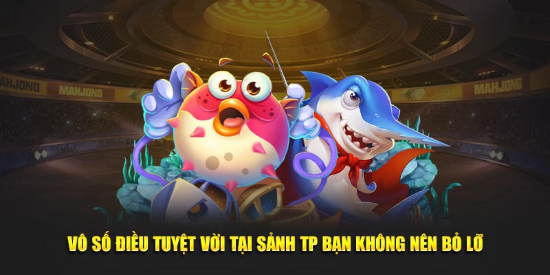 Vô số điều tuyệt vời tại TP bắn cá không nên bỏ lỡ